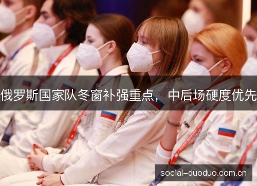 俄罗斯国家队冬窗补强重点,中后场硬度优先 俄罗斯国家队冬窗补强重点,中后场硬度优先