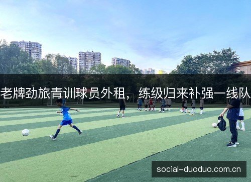 老牌劲旅青训球员外租，练级归来补强一线队