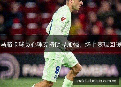 马略卡球员心理支持明显加强，场上表现回暖