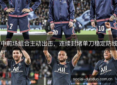 中前场组合主动出击，连续封堵单刀稳定防线