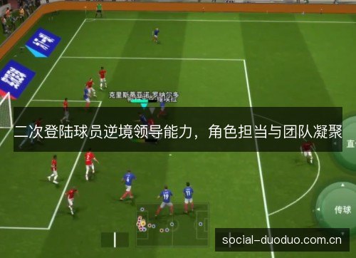 二次登陆球员逆境领导能力,角色担当与团队凝聚 二次登陆球员逆境领导能力,角色担当与团队凝聚